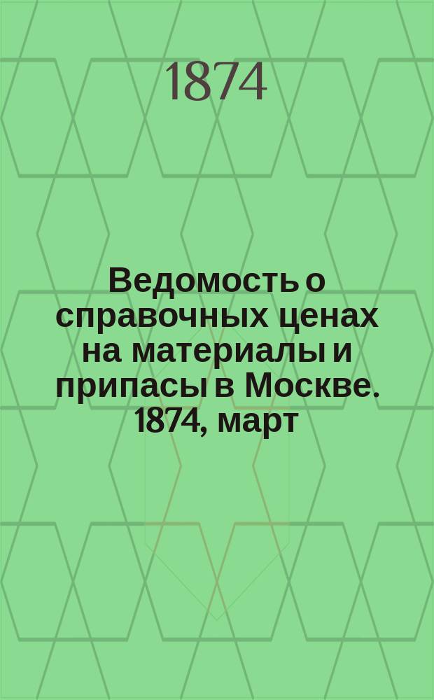 Ведомость о справочных ценах на материалы и припасы в Москве. 1874, март