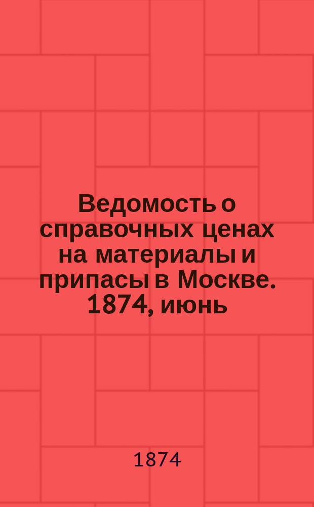 Ведомость о справочных ценах на материалы и припасы в Москве. 1874, июнь