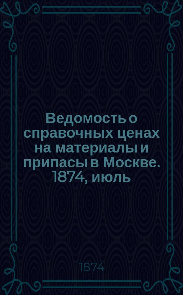 Ведомость о справочных ценах на материалы и припасы в Москве. 1874, июль