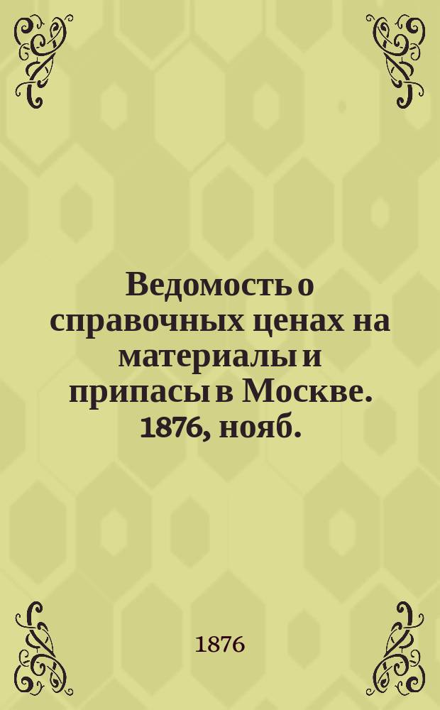 Ведомость о справочных ценах на материалы и припасы в Москве. 1876, нояб.