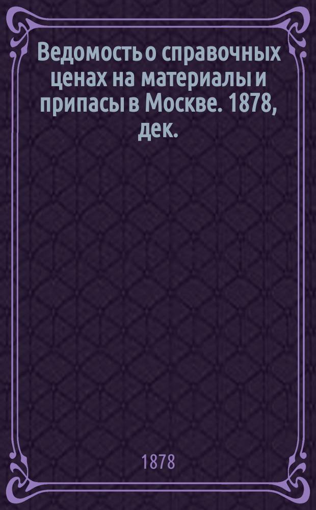 Ведомость о справочных ценах на материалы и припасы в Москве. 1878, дек.