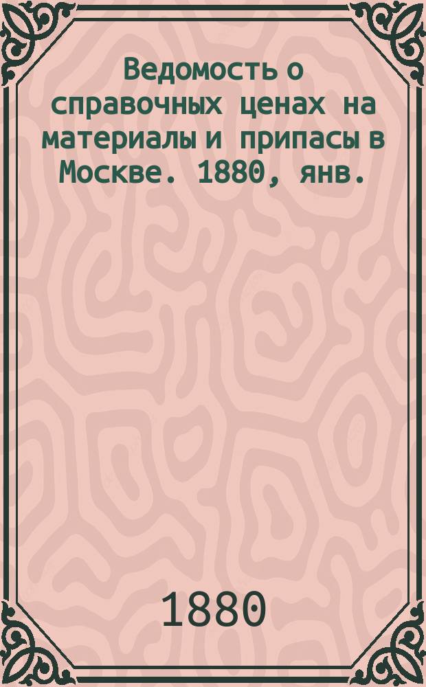 Ведомость о справочных ценах на материалы и припасы в Москве. 1880, янв./февр.