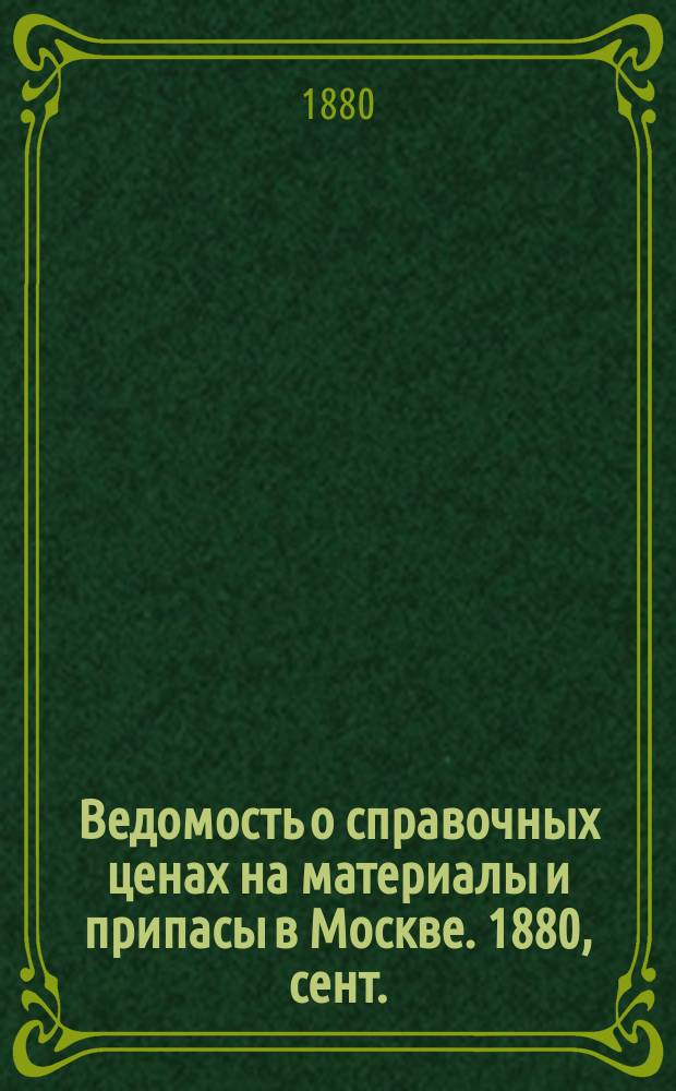 Ведомость о справочных ценах на материалы и припасы в Москве. 1880, сент.