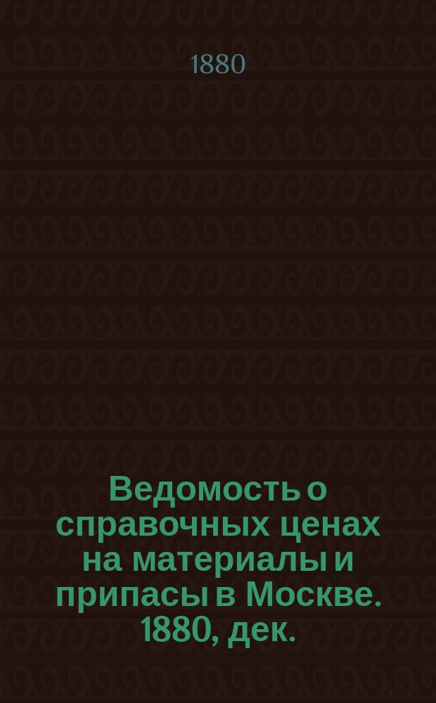 Ведомость о справочных ценах на материалы и припасы в Москве. 1880, дек.