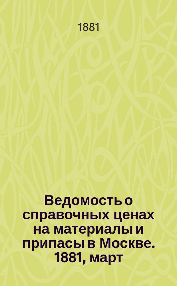 Ведомость о справочных ценах на материалы и припасы в Москве. 1881, март
