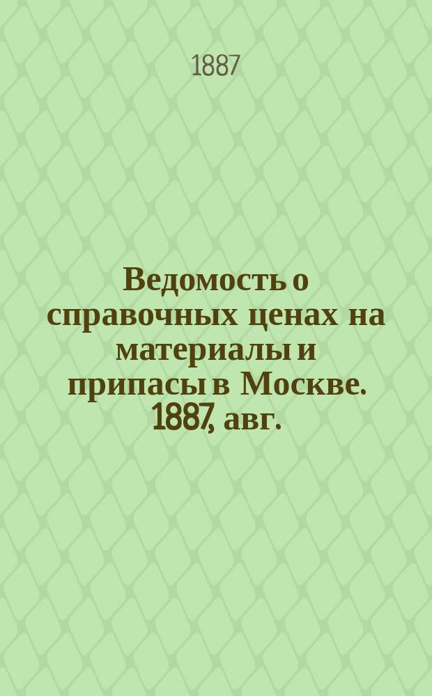 Ведомость о справочных ценах на материалы и припасы в Москве. 1887, авг.