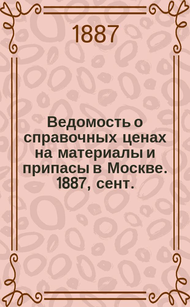 Ведомость о справочных ценах на материалы и припасы в Москве. 1887, сент.
