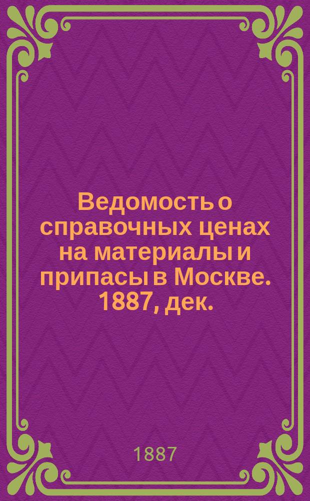 Ведомость о справочных ценах на материалы и припасы в Москве. 1887, дек.