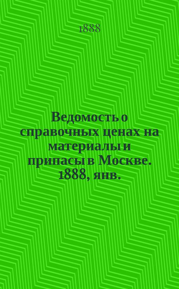 Ведомость о справочных ценах на материалы и припасы в Москве. 1888, янв.