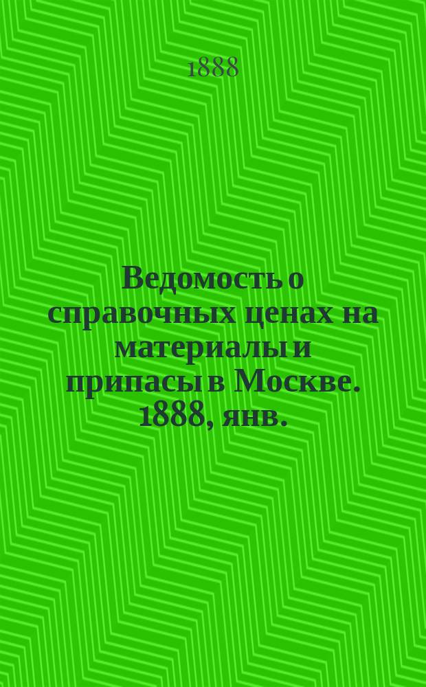 Ведомость о справочных ценах на материалы и припасы в Москве. 1888, янв.