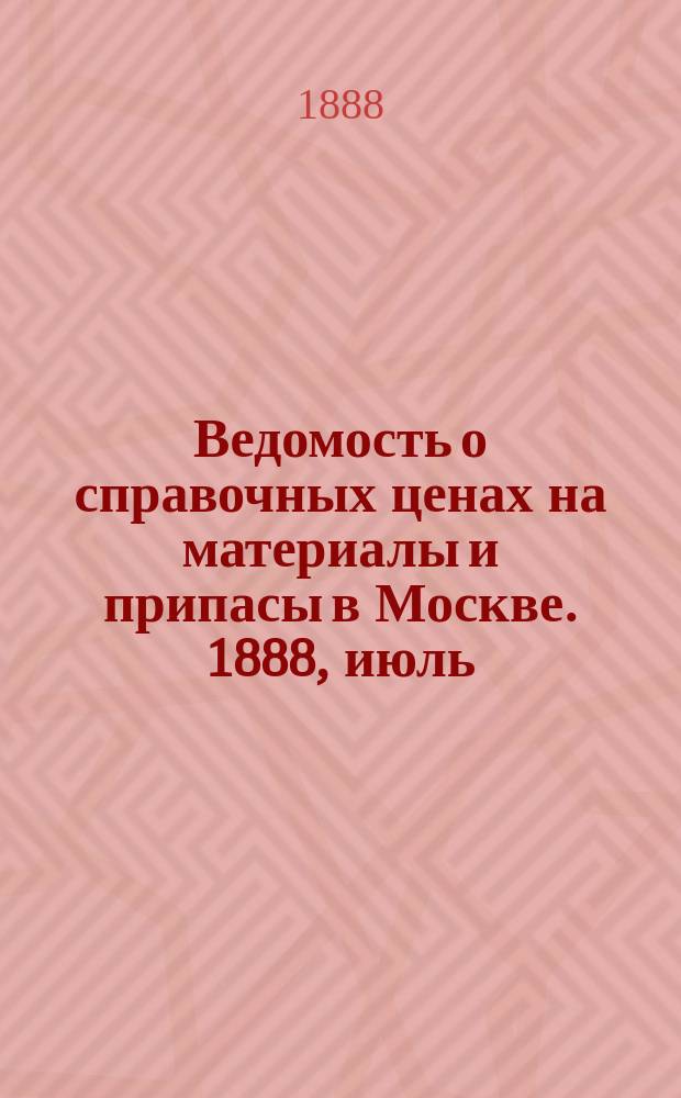 Ведомость о справочных ценах на материалы и припасы в Москве. 1888, июль