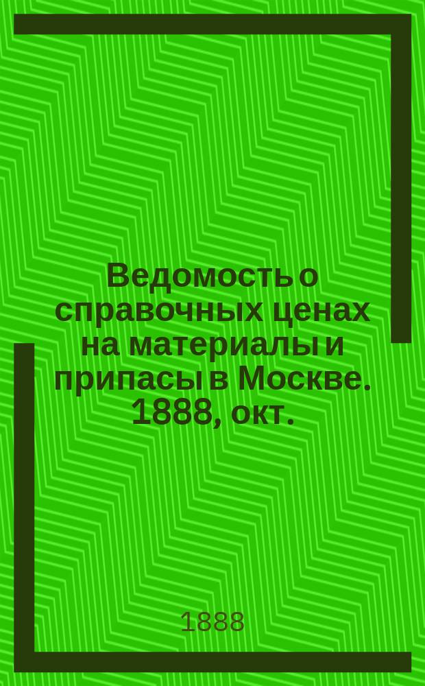 Ведомость о справочных ценах на материалы и припасы в Москве. 1888, окт.