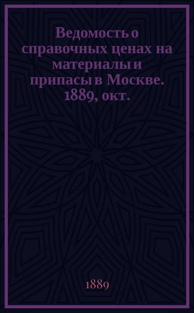 Ведомость о справочных ценах на материалы и припасы в Москве. 1889, окт.