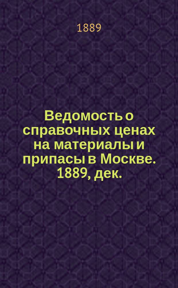Ведомость о справочных ценах на материалы и припасы в Москве. 1889, дек.