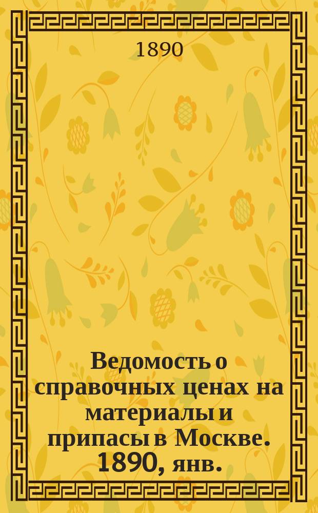 Ведомость о справочных ценах на материалы и припасы в Москве. 1890, янв.