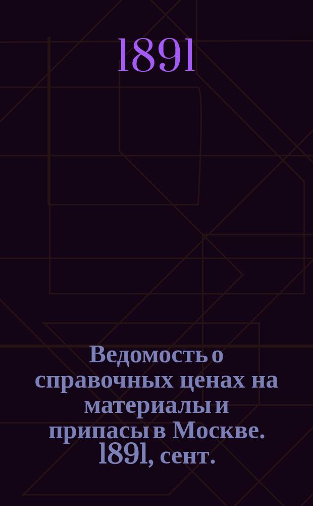 Ведомость о справочных ценах на материалы и припасы в Москве. 1891, сент.