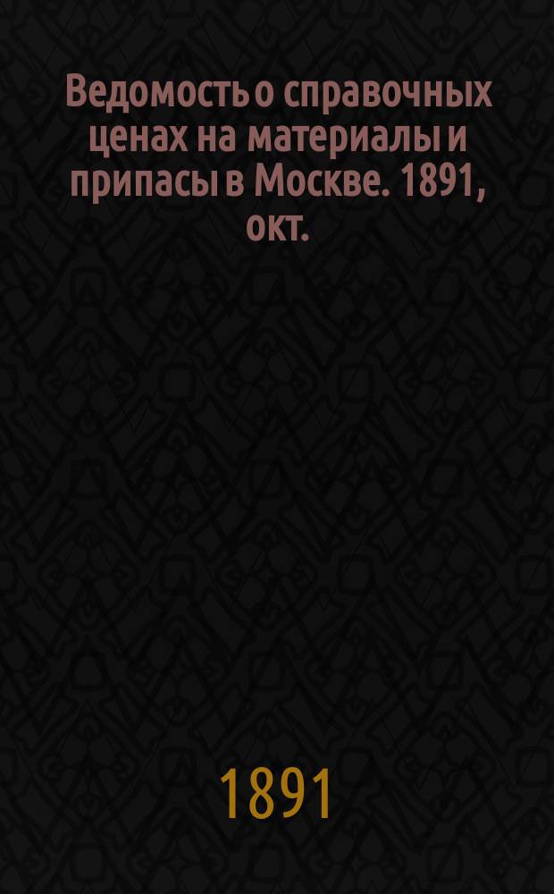 Ведомость о справочных ценах на материалы и припасы в Москве. 1891, окт.