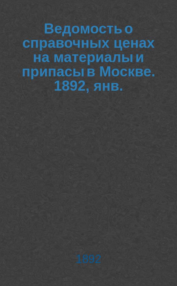Ведомость о справочных ценах на материалы и припасы в Москве. 1892, янв.