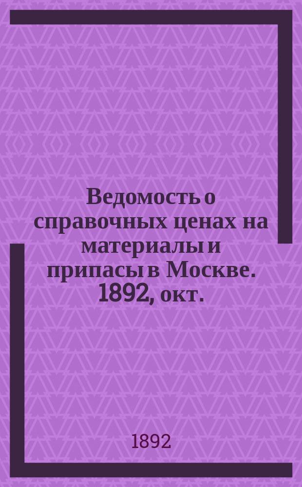 Ведомость о справочных ценах на материалы и припасы в Москве. 1892, окт.