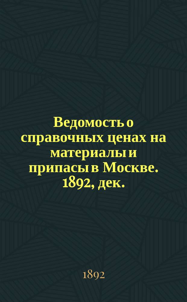 Ведомость о справочных ценах на материалы и припасы в Москве. 1892, дек.