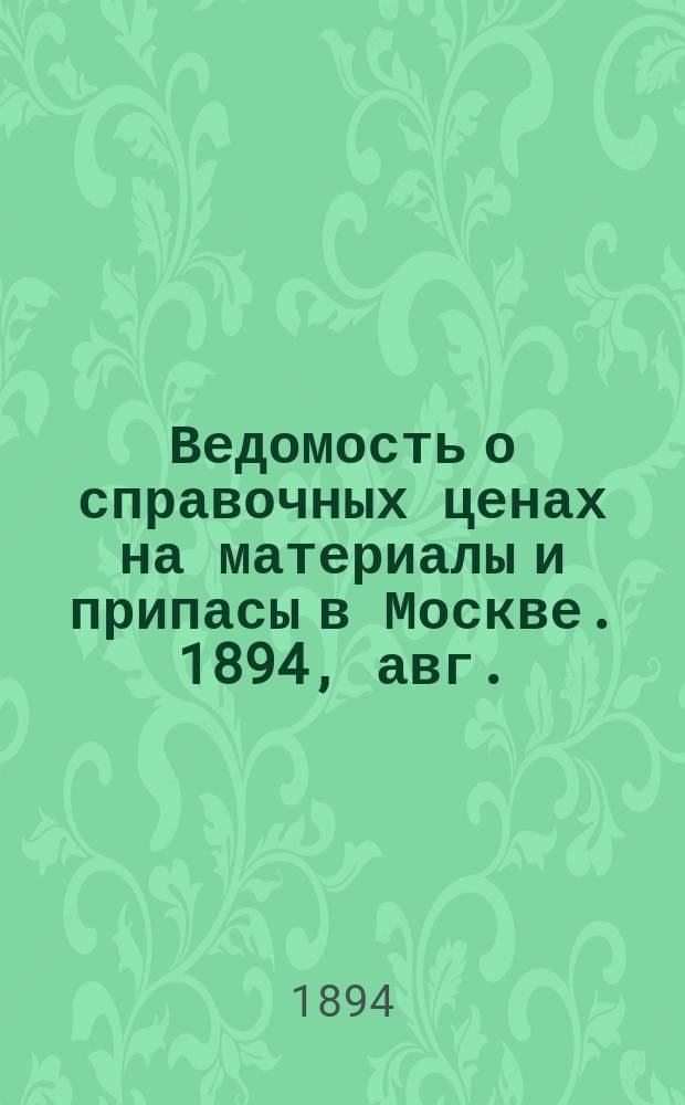 Ведомость о справочных ценах на материалы и припасы в Москве. 1894, авг.