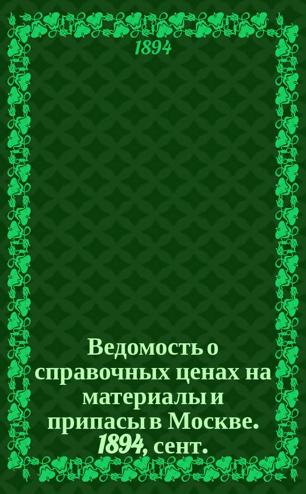 Ведомость о справочных ценах на материалы и припасы в Москве. 1894, сент.