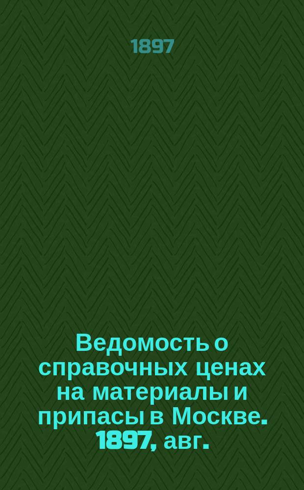 Ведомость о справочных ценах на материалы и припасы в Москве. 1897, авг.