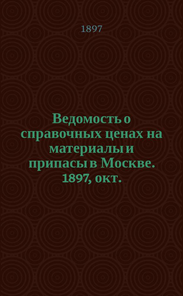 Ведомость о справочных ценах на материалы и припасы в Москве. 1897, окт.