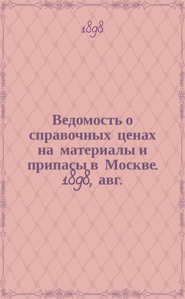 Ведомость о справочных ценах на материалы и припасы в Москве. 1898, авг.