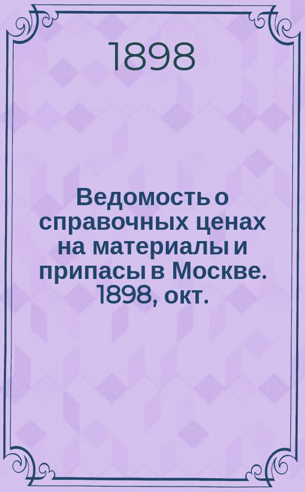 Ведомость о справочных ценах на материалы и припасы в Москве. 1898, окт.