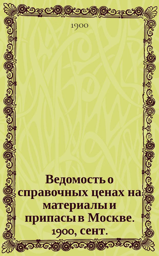 Ведомость о справочных ценах на материалы и припасы в Москве. 1900, сент.