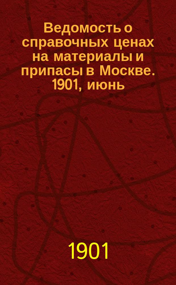 Ведомость о справочных ценах на материалы и припасы в Москве. 1901, июнь