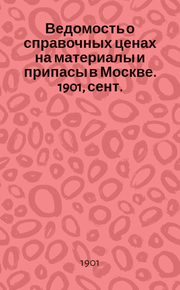 Ведомость о справочных ценах на материалы и припасы в Москве. 1901, сент.