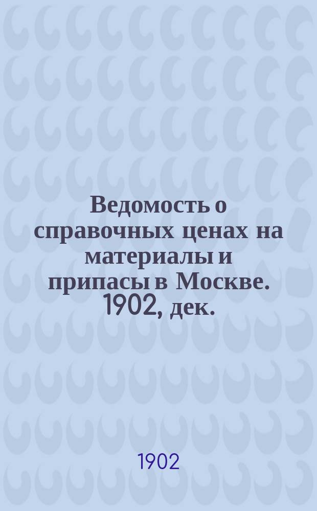Ведомость о справочных ценах на материалы и припасы в Москве. 1902, дек.