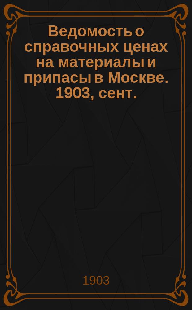 Ведомость о справочных ценах на материалы и припасы в Москве. 1903, сент.