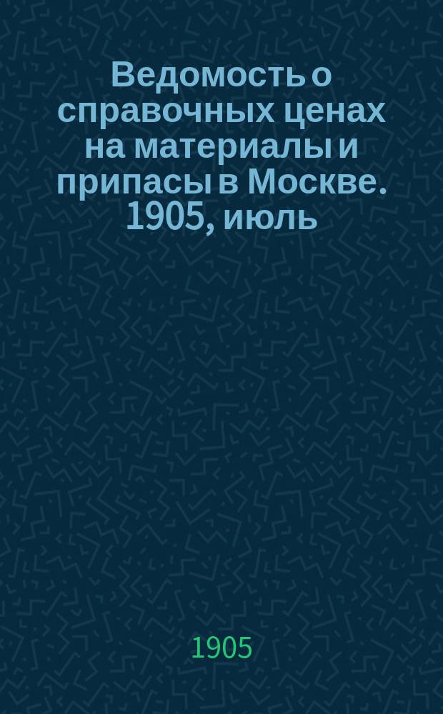 Ведомость о справочных ценах на материалы и припасы в Москве. 1905, июль