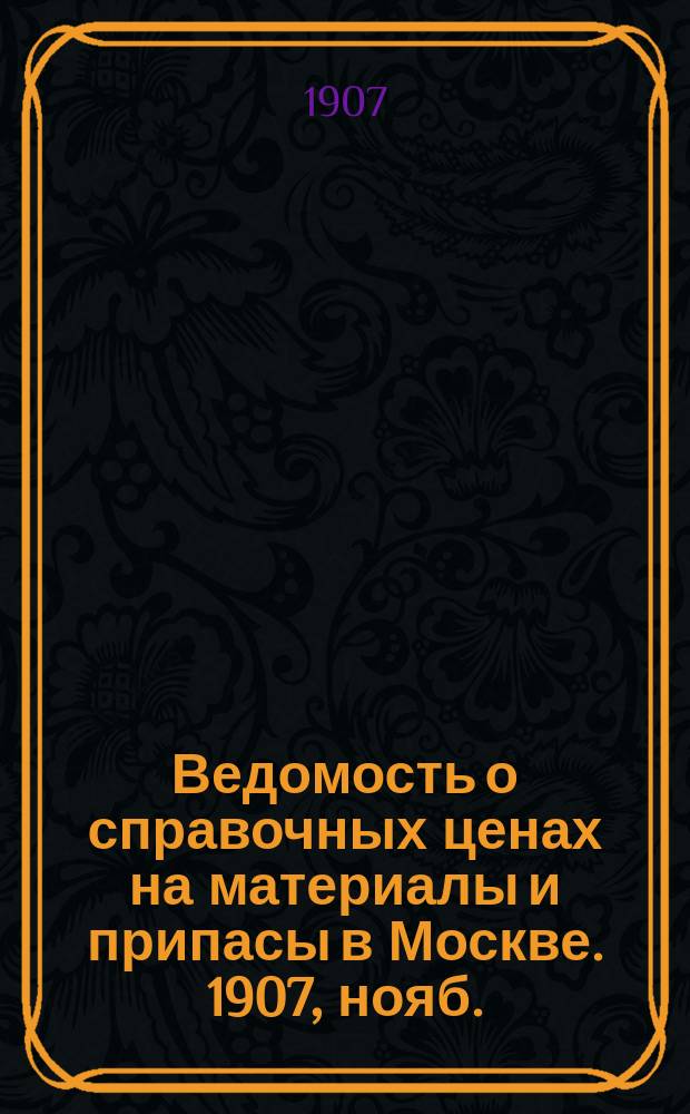 Ведомость о справочных ценах на материалы и припасы в Москве. 1907, нояб.