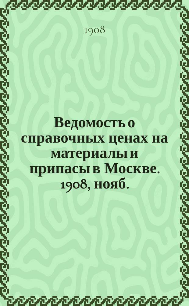 Ведомость о справочных ценах на материалы и припасы в Москве. 1908, нояб.