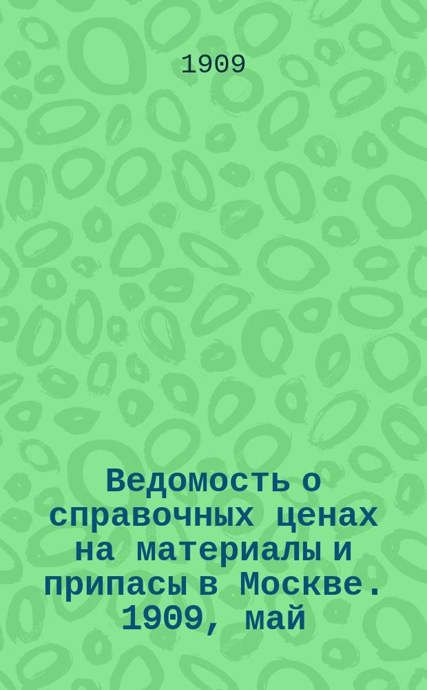 Ведомость о справочных ценах на материалы и припасы в Москве. 1909, май
