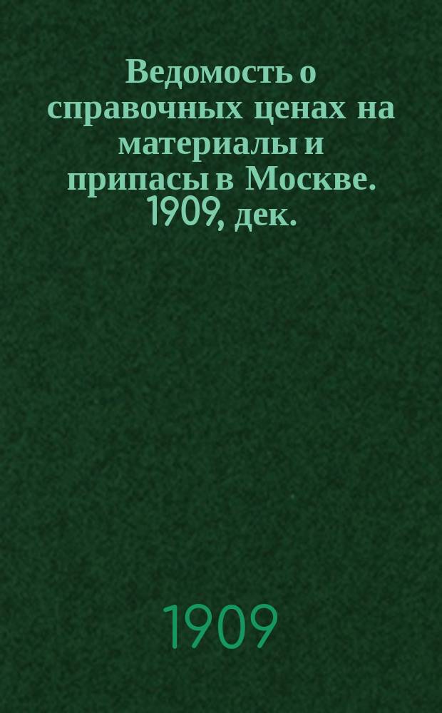 Ведомость о справочных ценах на материалы и припасы в Москве. 1909, дек.