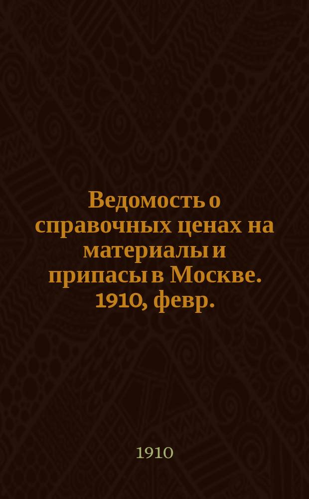 Ведомость о справочных ценах на материалы и припасы в Москве. 1910, февр.