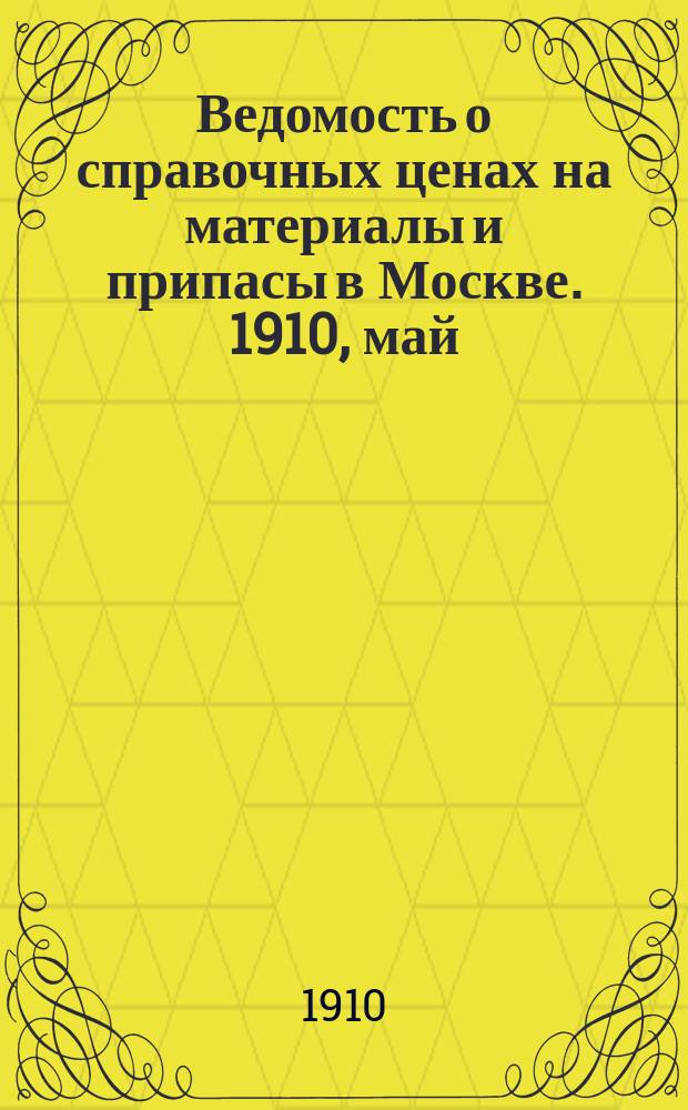 Ведомость о справочных ценах на материалы и припасы в Москве. 1910, май