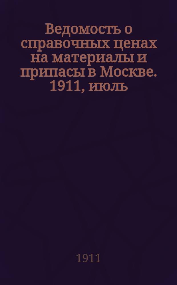 Ведомость о справочных ценах на материалы и припасы в Москве. 1911, июль