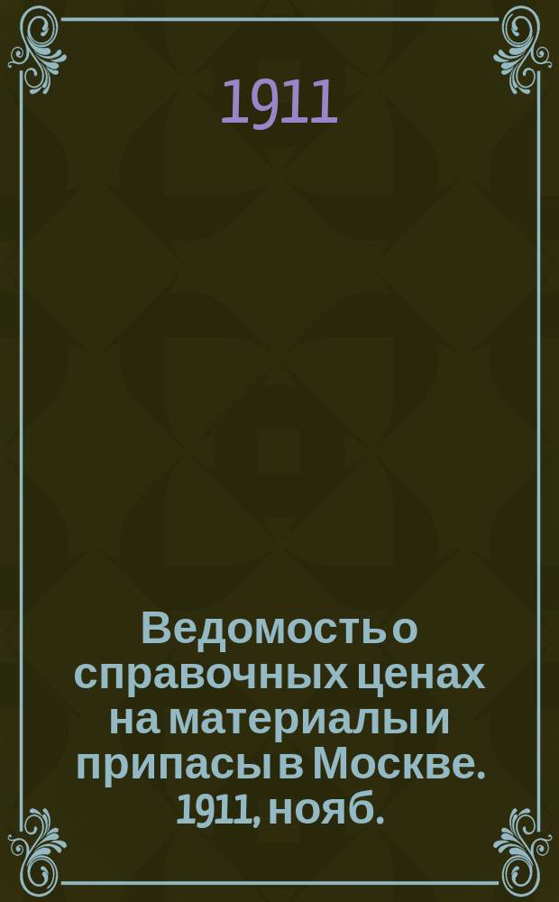 Ведомость о справочных ценах на материалы и припасы в Москве. 1911, нояб.
