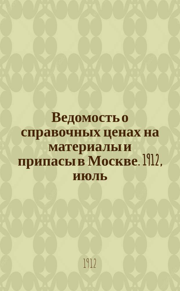 Ведомость о справочных ценах на материалы и припасы в Москве. 1912, июль