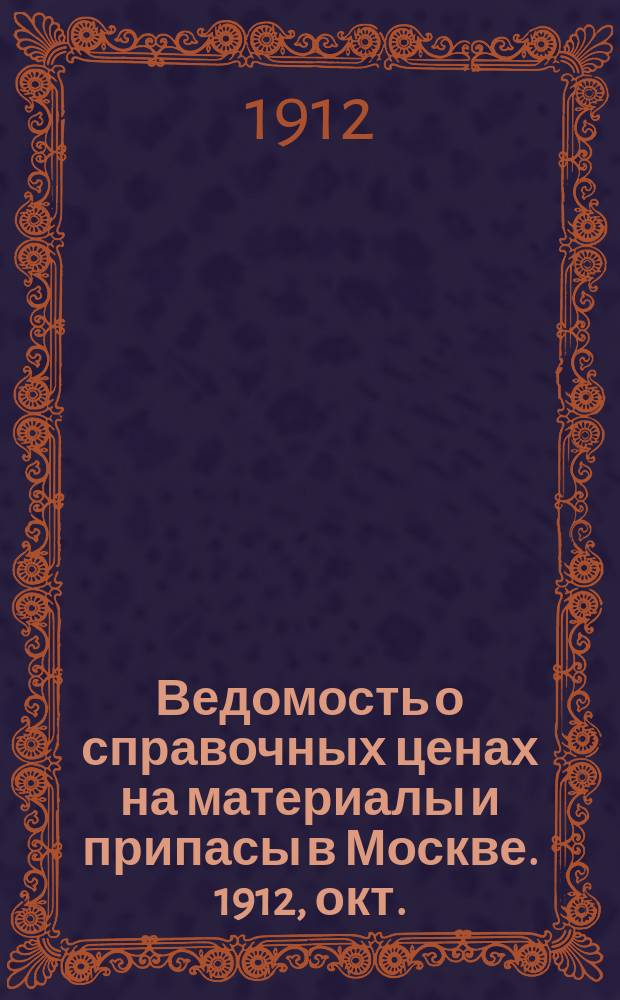 Ведомость о справочных ценах на материалы и припасы в Москве. 1912, окт.