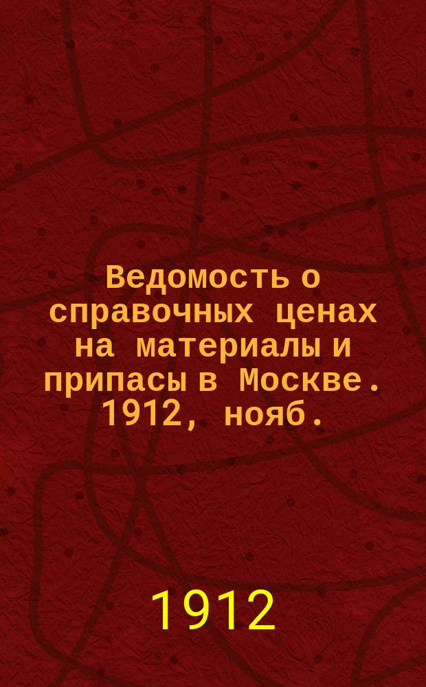 Ведомость о справочных ценах на материалы и припасы в Москве. 1912, нояб.