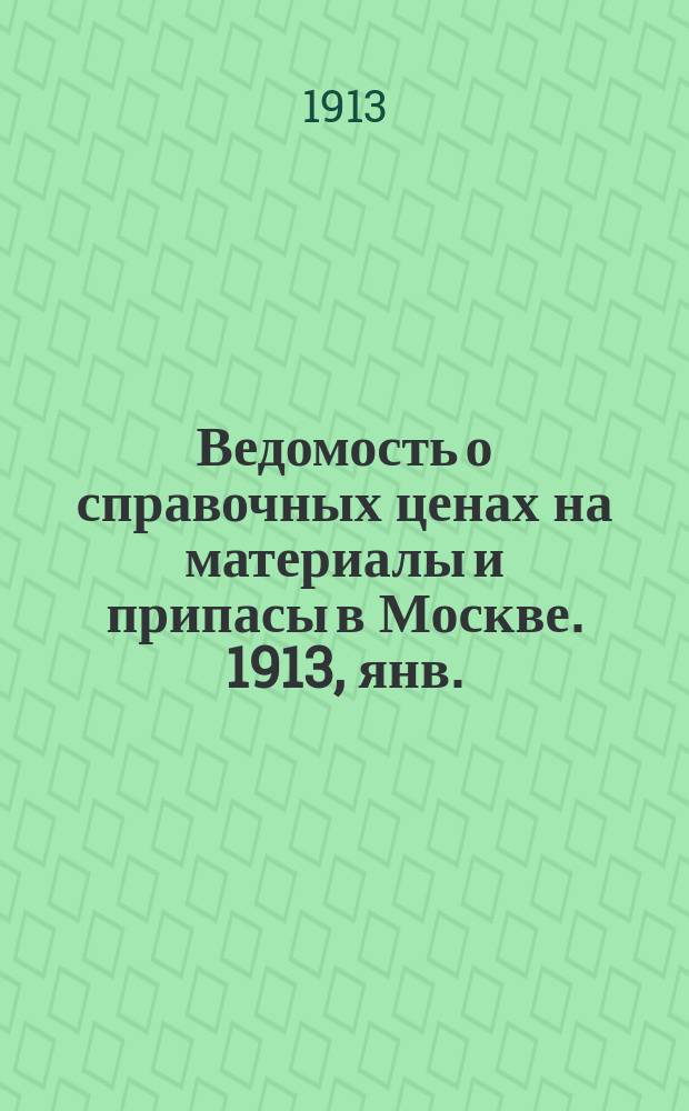 Ведомость о справочных ценах на материалы и припасы в Москве. 1913, янв.