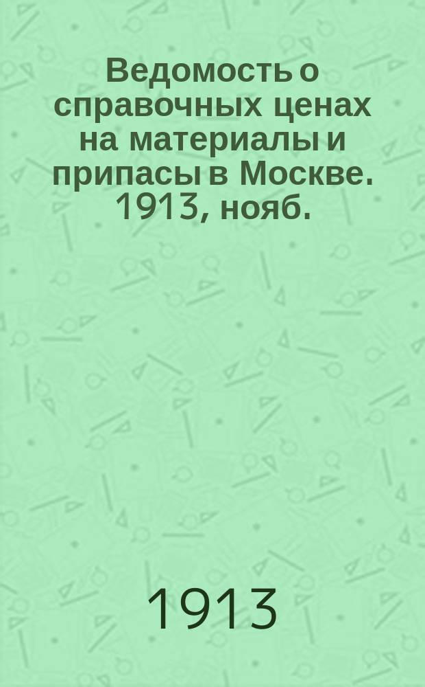 Ведомость о справочных ценах на материалы и припасы в Москве. 1913, нояб.