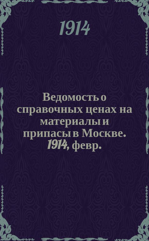 Ведомость о справочных ценах на материалы и припасы в Москве. 1914, февр.